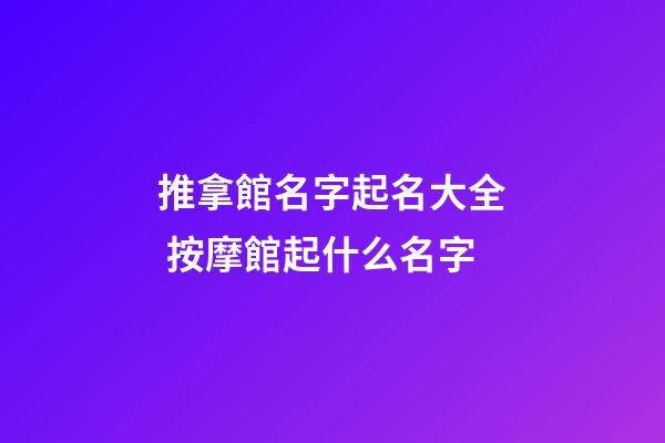 推拿館名字起名大全 按摩館起什么名字-第1張-店鋪起名-玄機派